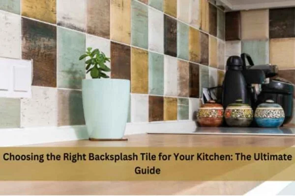 Choosing the Right Backsplash Tile for Your Kitchen: The Ultimate Guide