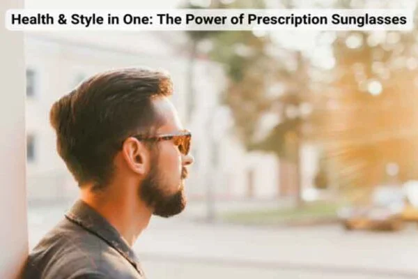 Health & Style in One: The Power of Prescription Sunglasses