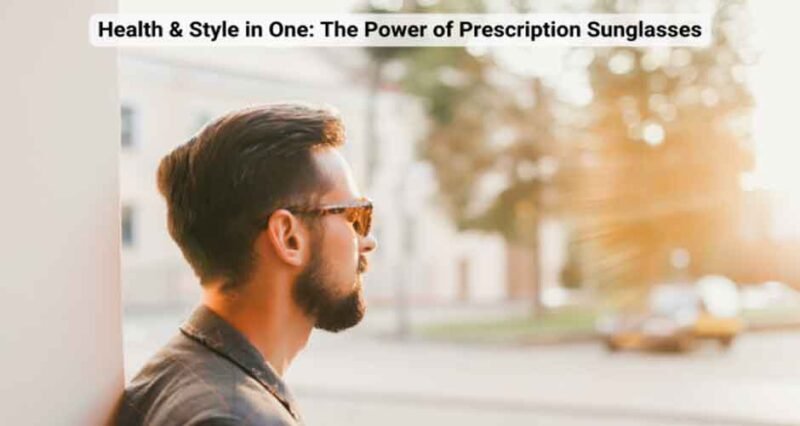 Health & Style in One: The Power of Prescription Sunglasses