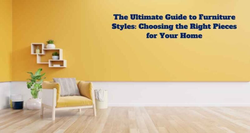The Ultimate Guide to Furniture Styles: Choosing the Right Pieces for Your Home