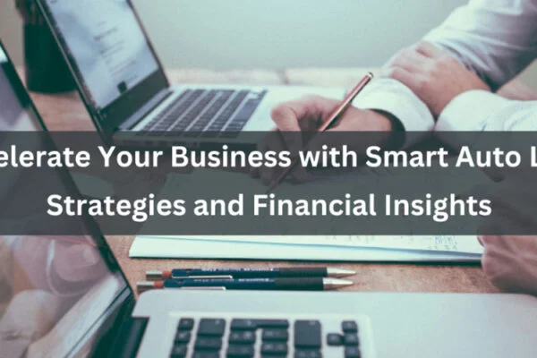 Accelerate Your Business with Smart Auto Loan Strategies and Financial Insights