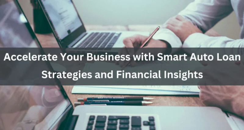 Accelerate Your Business with Smart Auto Loan Strategies and Financial Insights