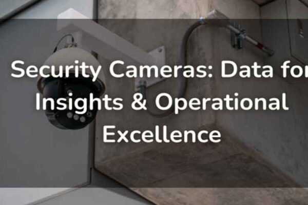 Security Cameras: Data for Insights & Operational Excellence