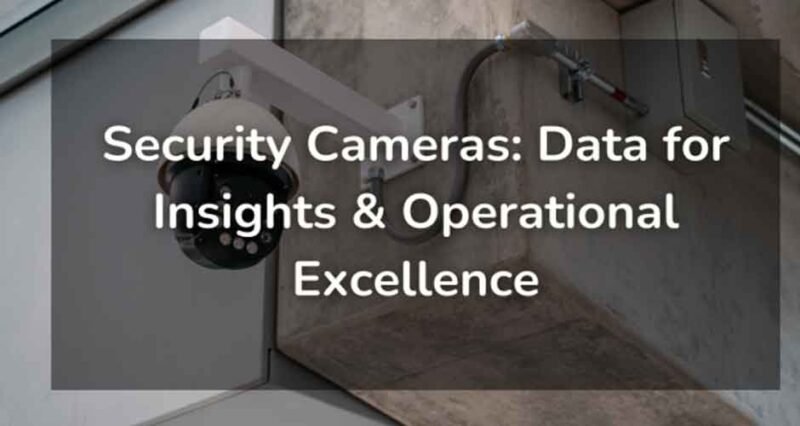 Security Cameras: Data for Insights & Operational Excellence